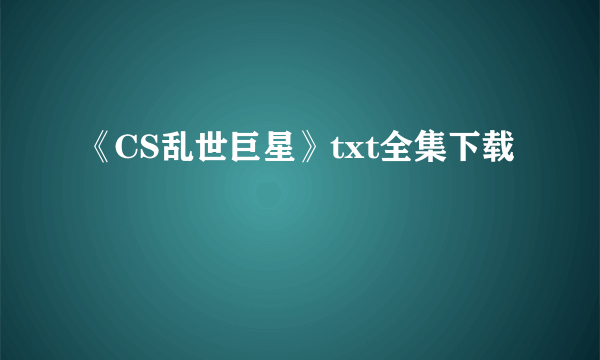 《CS乱世巨星》txt全集下载