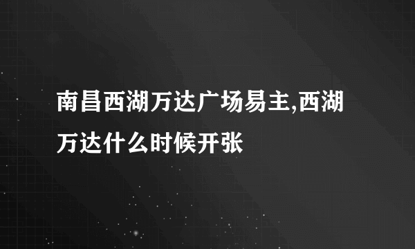 南昌西湖万达广场易主,西湖万达什么时候开张