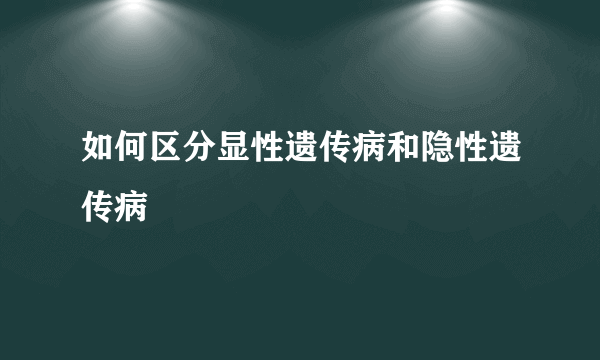 如何区分显性遗传病和隐性遗传病