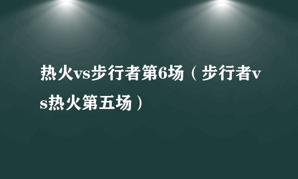 热火vs步行者第6场（步行者vs热火第五场）