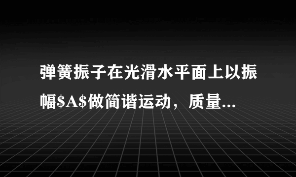 弹簧振子在光滑水平面上以振幅$A$做简谐运动，质量为$M$的滑块上面放着质量为$m$的砝码，$m$随$M$一起做简谐运动，已知弹簧的劲度系数为$k$，试求：$(1)$使砝码做简谐运动的回复力是什么？它和位移成正比的比例常数是多少？$(2)$当滑块运动到振幅一半的位置时，砝码所受回复力有多大？$(3)$当砝码与滑块的摩擦因数为$\mu $时，则要使砝码与滑块不发生相对滑动的最大振幅为多少？