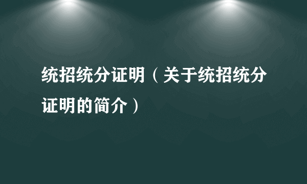 统招统分证明（关于统招统分证明的简介）