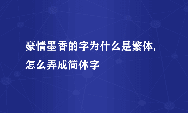 豪情墨香的字为什么是繁体,怎么弄成简体字