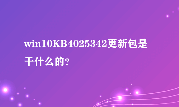 win10KB4025342更新包是干什么的？