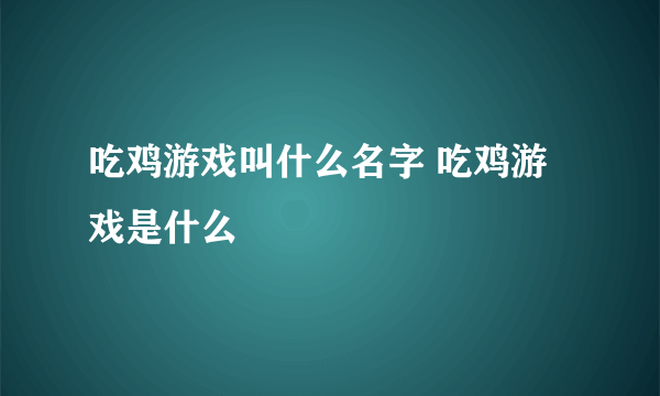 吃鸡游戏叫什么名字 吃鸡游戏是什么