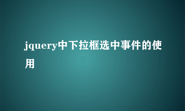 jquery中下拉框选中事件的使用