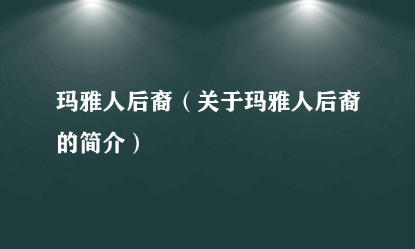 玛雅人后裔（关于玛雅人后裔的简介）