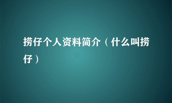 捞仔个人资料简介（什么叫捞仔）