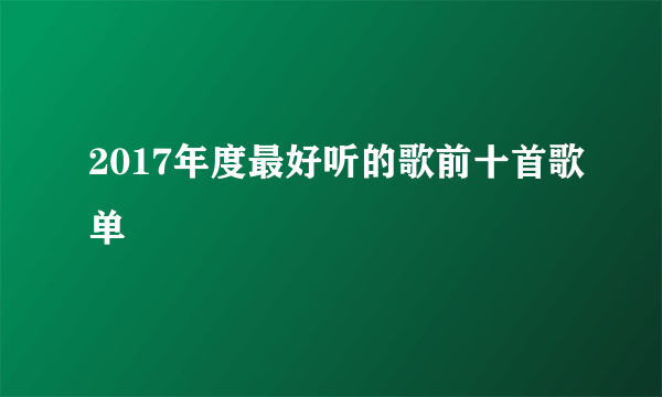 2017年度最好听的歌前十首歌单