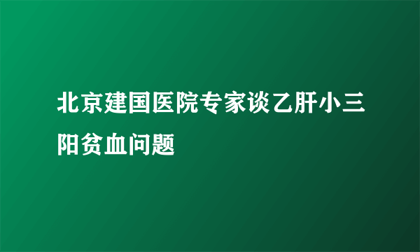 北京建国医院专家谈乙肝小三阳贫血问题