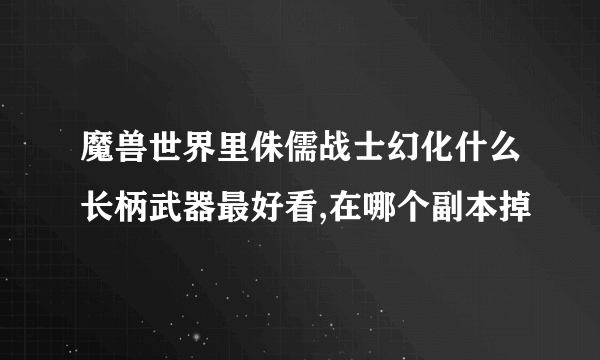 魔兽世界里侏儒战士幻化什么长柄武器最好看,在哪个副本掉