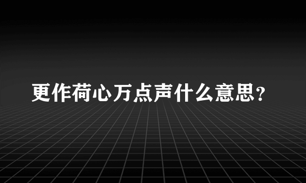 更作荷心万点声什么意思？