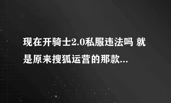 现在开骑士2.0私服违法吗 就是原来搜狐运营的那款骑士游戏