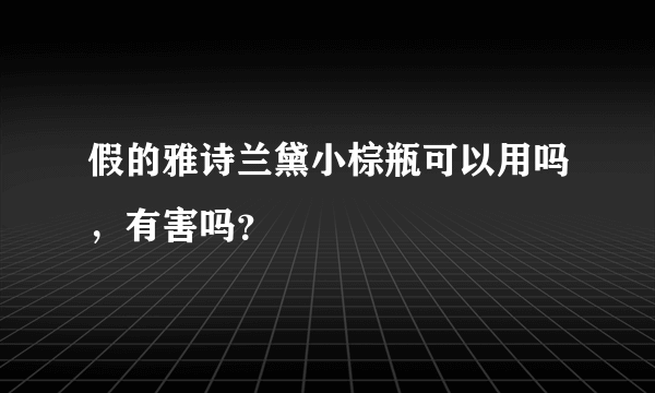 假的雅诗兰黛小棕瓶可以用吗，有害吗？