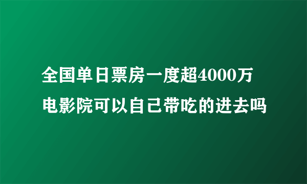 全国单日票房一度超4000万 电影院可以自己带吃的进去吗