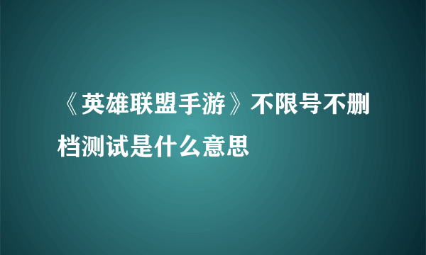 《英雄联盟手游》不限号不删档测试是什么意思