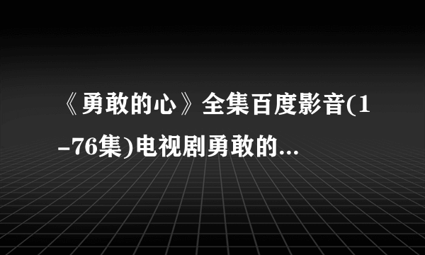 《勇敢的心》全集百度影音(1-76集)电视剧勇敢的心大结局直播地址?