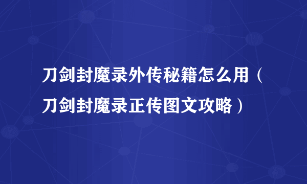 刀剑封魔录外传秘籍怎么用（刀剑封魔录正传图文攻略）