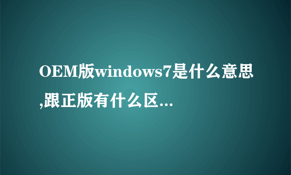 OEM版windows7是什么意思,跟正版有什么区别?拜托各位大神