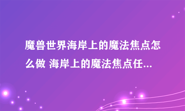 魔兽世界海岸上的魔法焦点怎么做 海岸上的魔法焦点任务全流程攻略