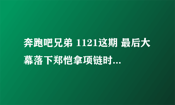 奔跑吧兄弟 1121这期 最后大幕落下郑恺拿项链时候的那首曲子叫什么名字？