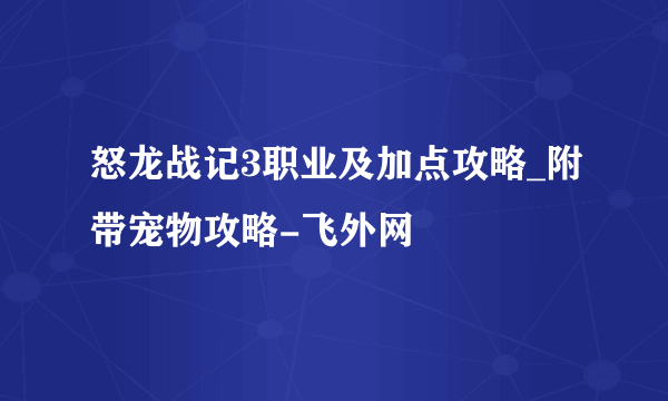 怒龙战记3职业及加点攻略_附带宠物攻略-飞外网