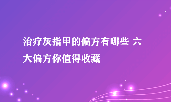 治疗灰指甲的偏方有哪些 六大偏方你值得收藏