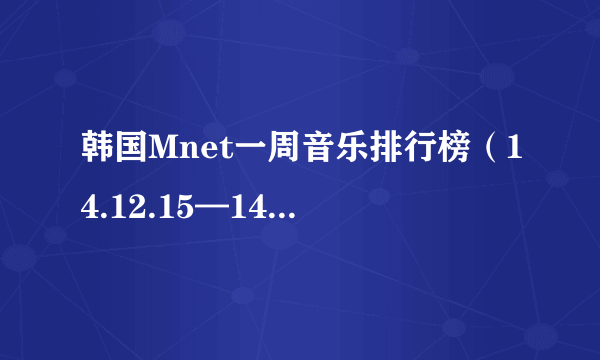 韩国Mnet一周音乐排行榜（14.12.15—14.12.21）