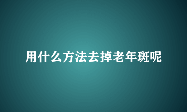 用什么方法去掉老年斑呢