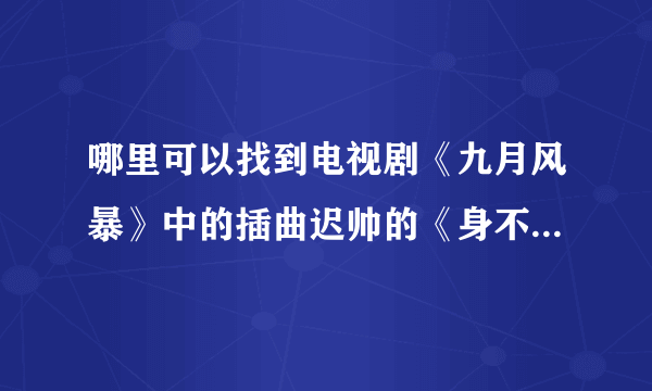 哪里可以找到电视剧《九月风暴》中的插曲迟帅的《身不由己》。