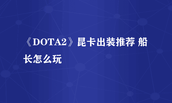 《DOTA2》昆卡出装推荐 船长怎么玩