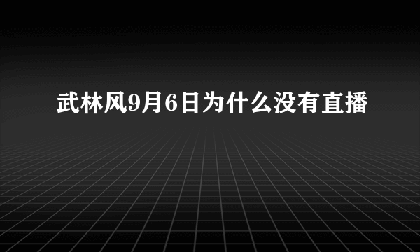 武林风9月6日为什么没有直播