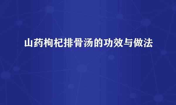 山药枸杞排骨汤的功效与做法