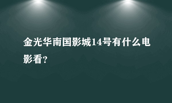 金光华南国影城14号有什么电影看？