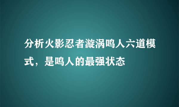 分析火影忍者漩涡鸣人六道模式，是鸣人的最强状态 