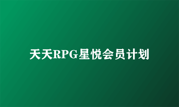 天天RPG星悦会员计划