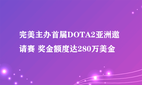 完美主办首届DOTA2亚洲邀请赛 奖金额度达280万美金