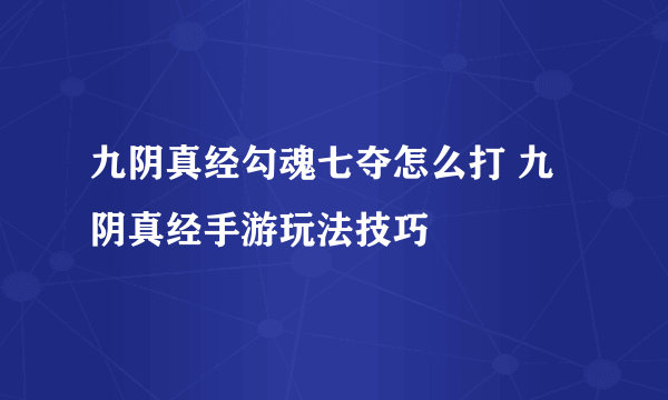 九阴真经勾魂七夺怎么打 九阴真经手游玩法技巧