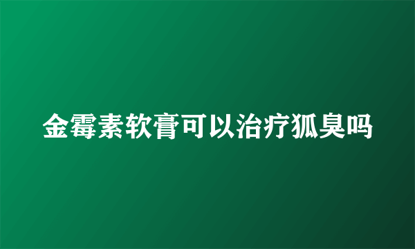 金霉素软膏可以治疗狐臭吗