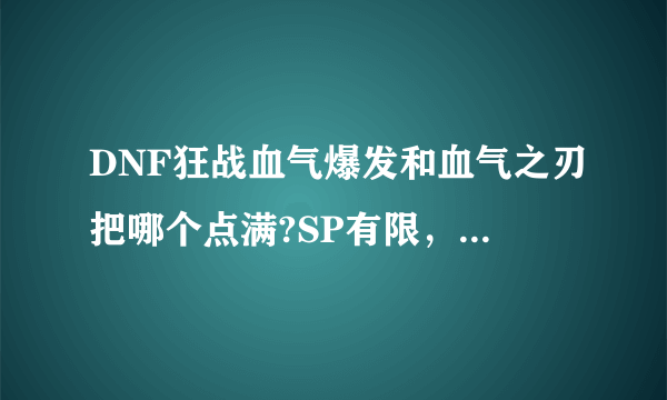 DNF狂战血气爆发和血气之刃把哪个点满?SP有限，只能满一个？