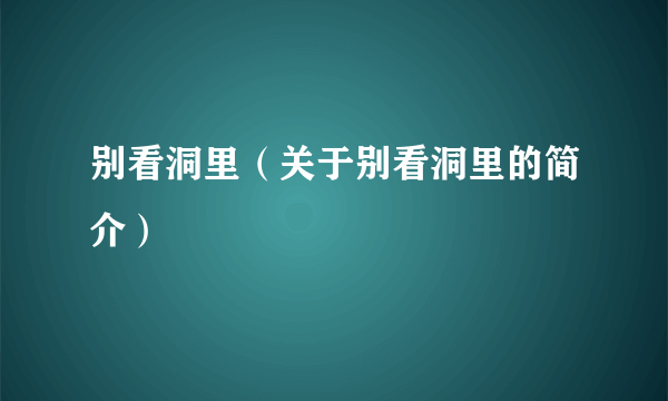 别看洞里（关于别看洞里的简介）