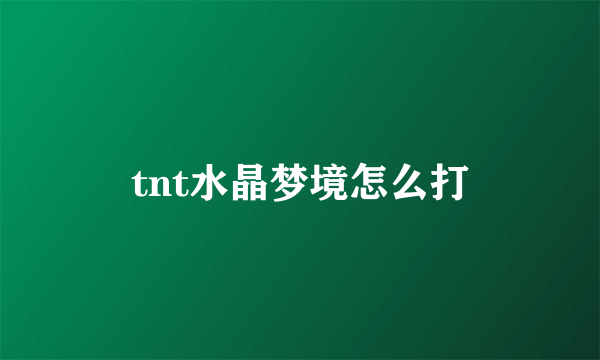 tnt水晶梦境怎么打