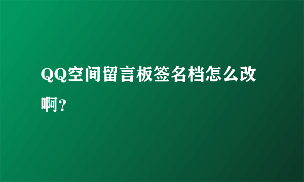 QQ空间留言板签名档怎么改啊？