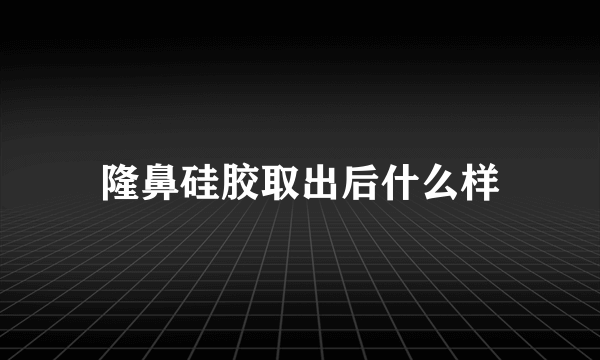 隆鼻硅胶取出后什么样