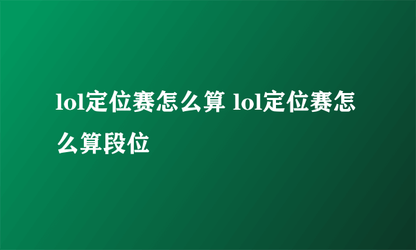 lol定位赛怎么算 lol定位赛怎么算段位