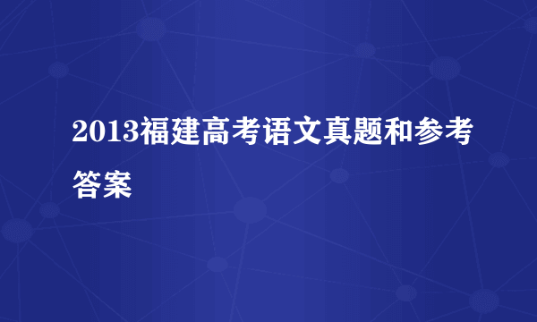 2013福建高考语文真题和参考答案