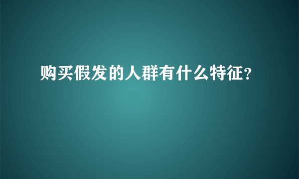 购买假发的人群有什么特征？