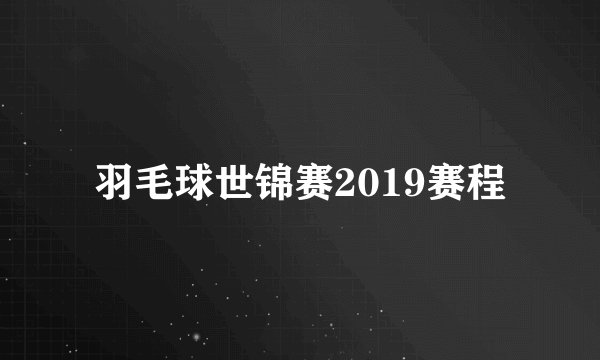 羽毛球世锦赛2019赛程