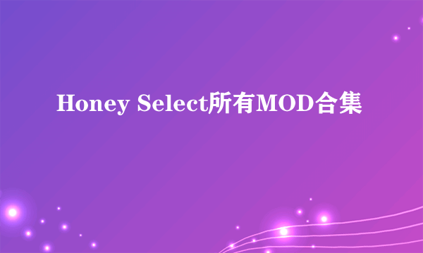 Honey Select所有MOD合集