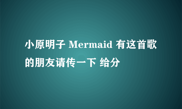 小原明子 Mermaid 有这首歌的朋友请传一下 给分